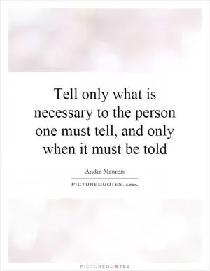 Tell only what is necessary to the person one must tell, and only when it must be told Picture Quote #1