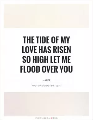 The tide of my love Has risen so high let me flood over You Picture Quote #1