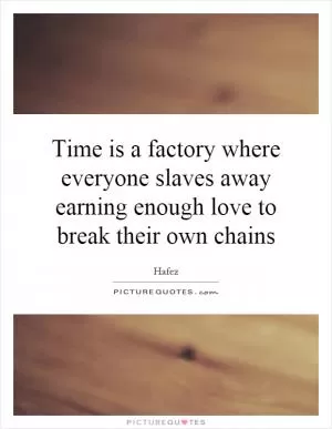 Time is a factory where everyone slaves away earning enough love to break their own chains Picture Quote #1