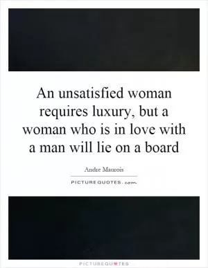 An unsatisfied woman requires luxury, but a woman who is in love with a man will lie on a board Picture Quote #1