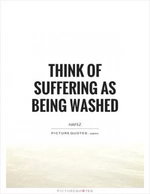 Think of suffering as being washed Picture Quote #1