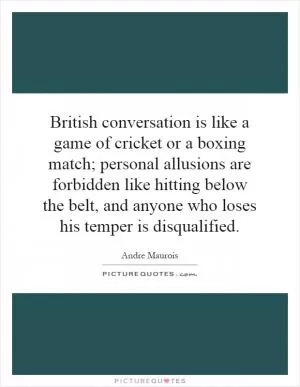 British conversation is like a game of cricket or a boxing match; personal allusions are forbidden like hitting below the belt, and anyone who loses his temper is disqualified Picture Quote #1