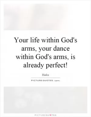Your life within God's arms, your dance within God's arms, is already perfect! Picture Quote #1