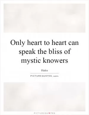 Only heart to heart can speak the bliss of mystic knowers Picture Quote #1
