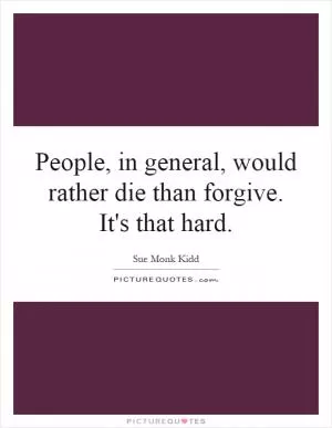 People, in general, would rather die than forgive. It's that hard Picture Quote #1
