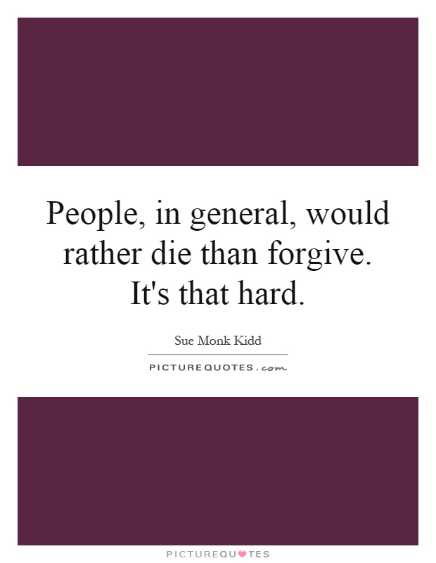 People, in general, would rather die than forgive. It's that hard Picture Quote #1