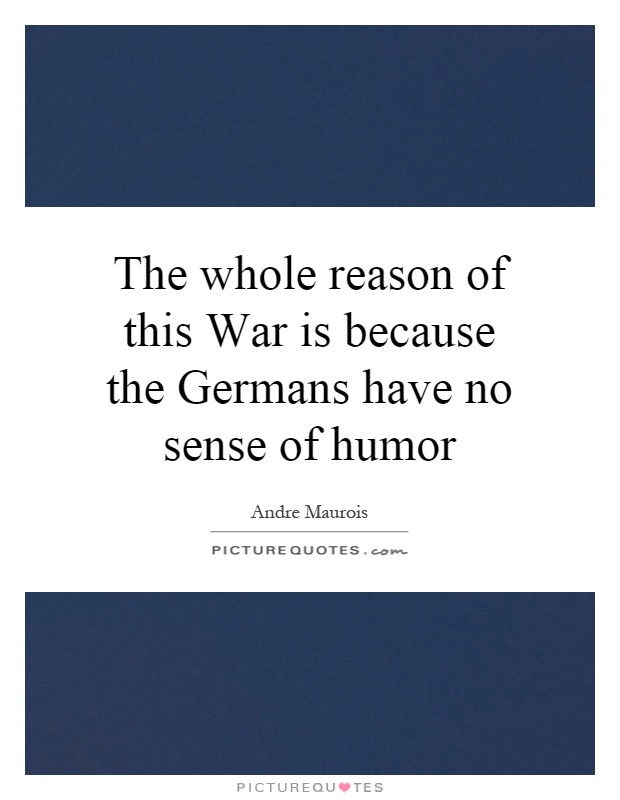 The whole reason of this War is because the Germans have no sense of humor Picture Quote #1