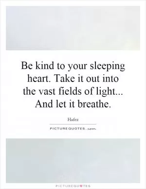 Be kind to your sleeping heart. Take it out into the vast fields of light... And let it breathe Picture Quote #1