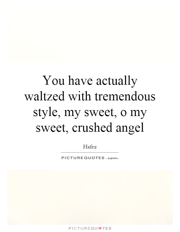 You have actually waltzed with tremendous style, my sweet, o my sweet, crushed angel Picture Quote #1