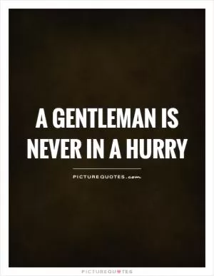 A gentleman is never in a hurry Picture Quote #1