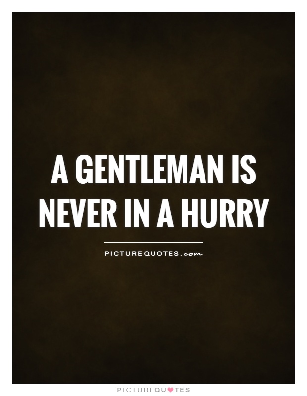 A gentleman is never in a hurry Picture Quote #1