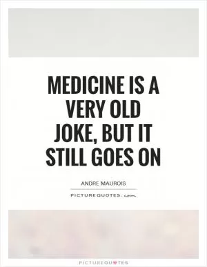 Medicine is a very old joke, but it still goes on Picture Quote #1