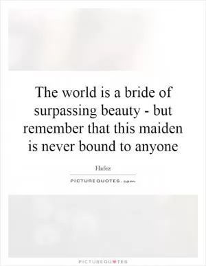 The world is a bride of surpassing beauty - but remember that this maiden is never bound to anyone Picture Quote #1