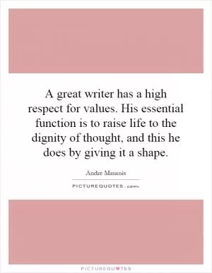 A great writer has a high respect for values. His essential function is to raise life to the dignity of thought, and this he does by giving it a shape Picture Quote #1