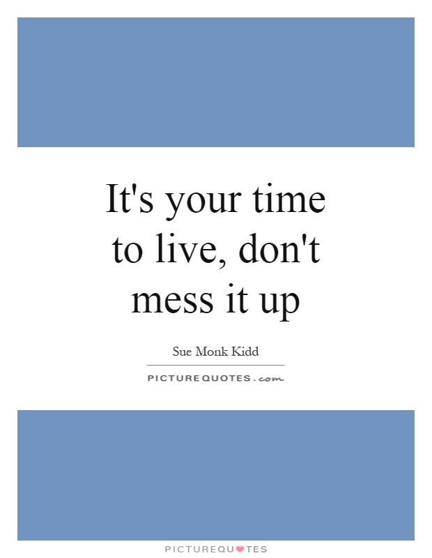 It's your time to live, don't mess it up Picture Quote #1
