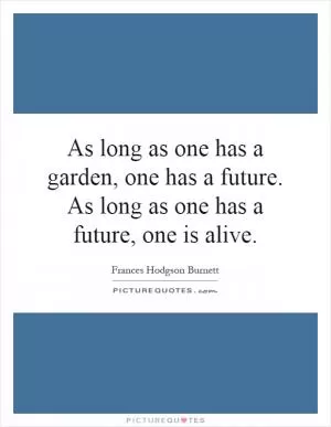 As long as one has a garden, one has a future. As long as one has a future, one is alive Picture Quote #1