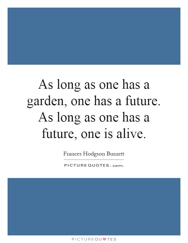 As long as one has a garden, one has a future. As long as one has a future, one is alive Picture Quote #1