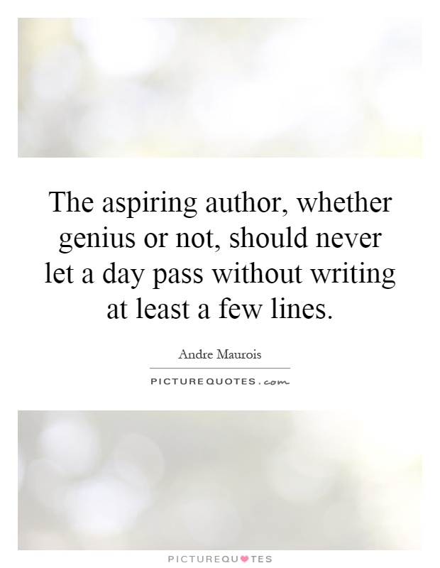 The aspiring author, whether genius or not, should never let a day pass without writing at least a few lines Picture Quote #1