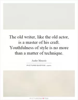 The old writer, like the old actor, is a master of his craft. Youthfulness of style is no more than a matter of technique Picture Quote #1