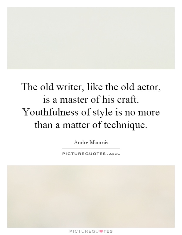The old writer, like the old actor, is a master of his craft. Youthfulness of style is no more than a matter of technique Picture Quote #1