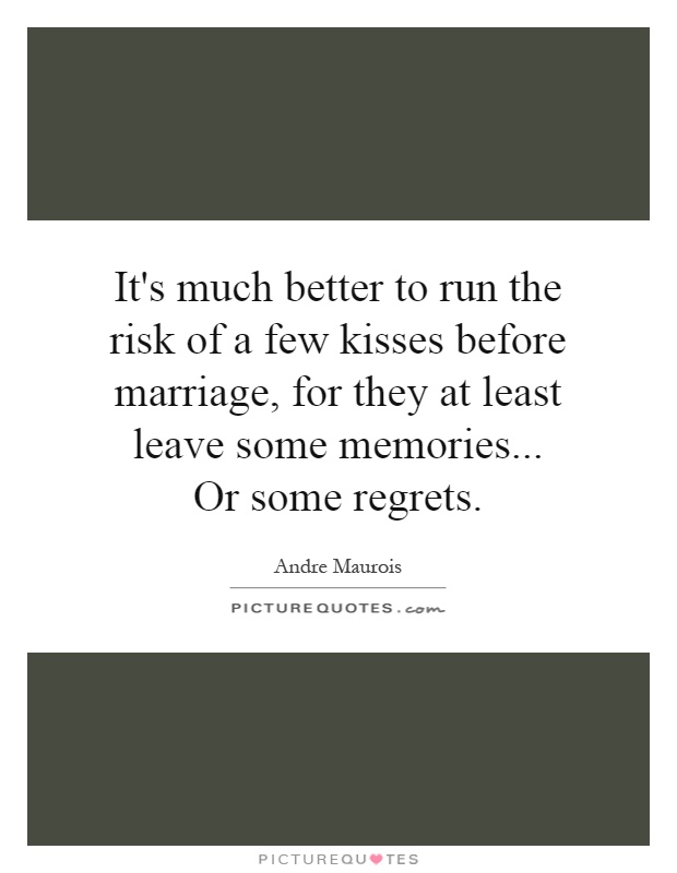 It's much better to run the risk of a few kisses before marriage, for they at least leave some memories... Or some regrets Picture Quote #1