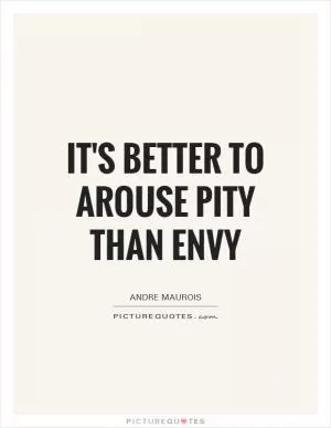 It's better to arouse pity than envy Picture Quote #1