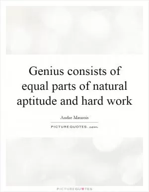Genius consists of equal parts of natural aptitude and hard work Picture Quote #1