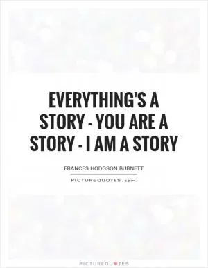 Everything's a story - You are a story - I am a story Picture Quote #1