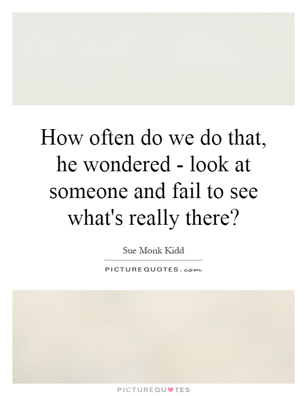 How often do we do that, he wondered - look at someone and fail to see what's really there? Picture Quote #1