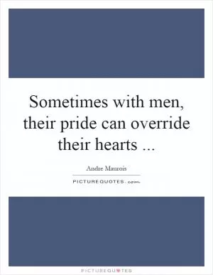Sometimes with men, their pride can override their hearts Picture Quote #1