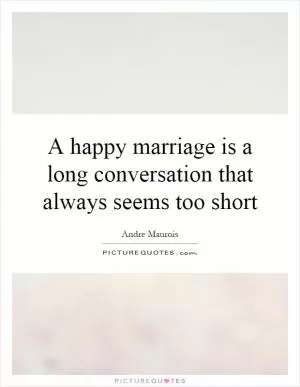 A happy marriage is a long conversation that always seems too short Picture Quote #1