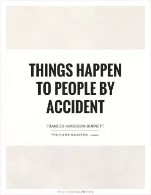 Things happen to people by accident Picture Quote #1