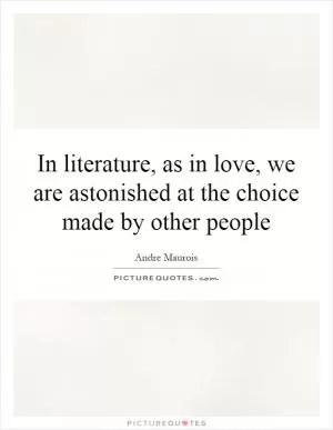 In literature, as in love, we are astonished at the choice made by other people Picture Quote #1