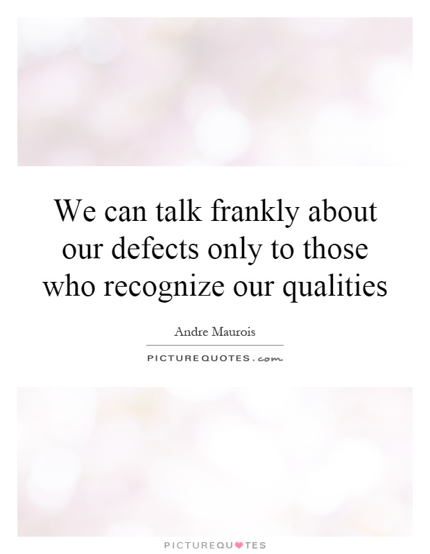 We can talk frankly about our defects only to those who recognize our qualities Picture Quote #1