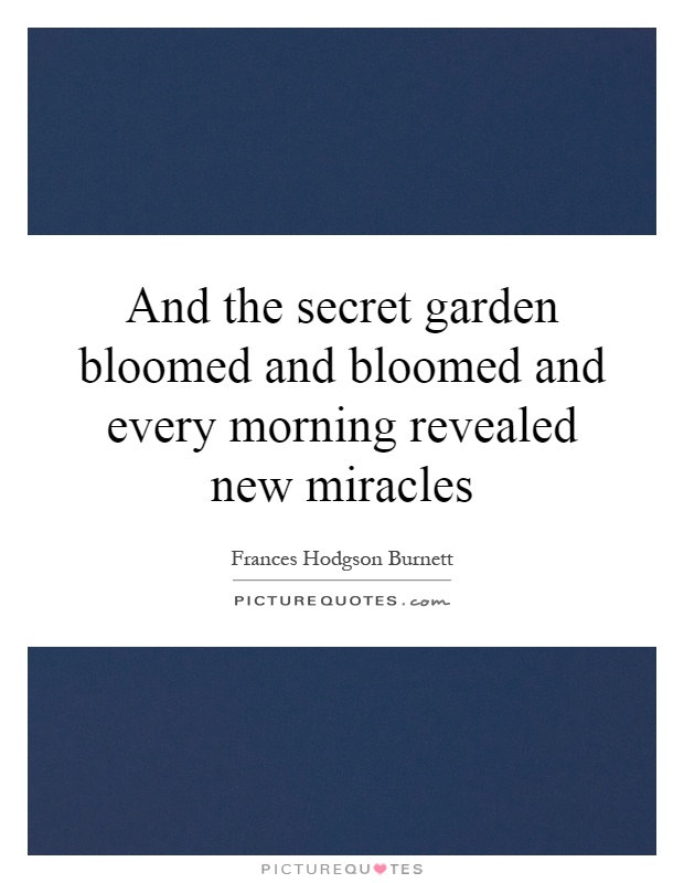 And the secret garden bloomed and bloomed and every morning revealed new miracles Picture Quote #1