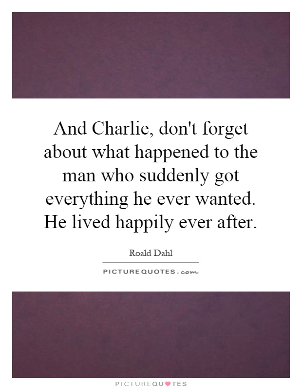 And Charlie, don't forget about what happened to the man who suddenly got everything he ever wanted. He lived happily ever after Picture Quote #1