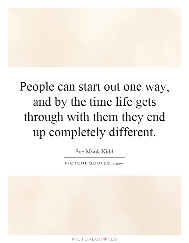 People can start out one way, and by the time life gets through with them they end up completely different Picture Quote #1