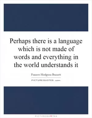 Perhaps there is a language which is not made of words and everything in the world understands it Picture Quote #1