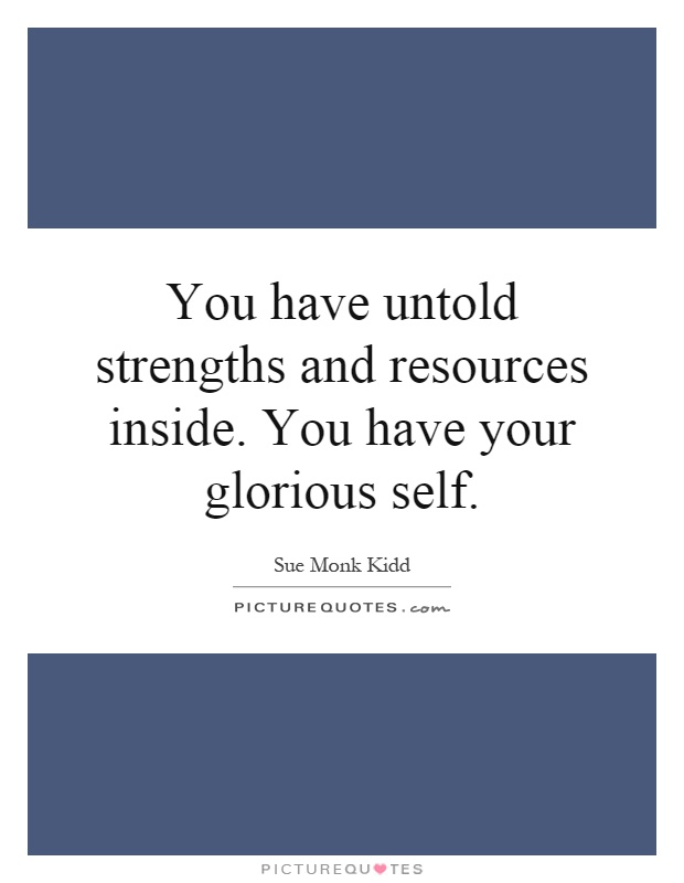 You have untold strengths and resources inside. You have your glorious self Picture Quote #1