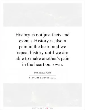 History is not just facts and events. History is also a pain in the heart and we repeat history until we are able to make another's pain in the heart our own Picture Quote #1