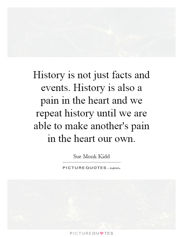 History is not just facts and events. History is also a pain in the heart and we repeat history until we are able to make another's pain in the heart our own Picture Quote #1