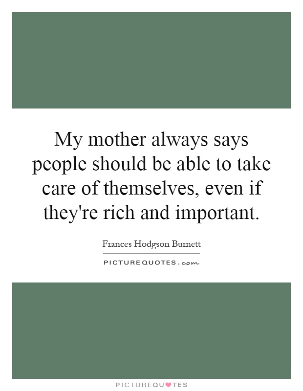 My mother always says people should be able to take care of themselves, even if they're rich and important Picture Quote #1