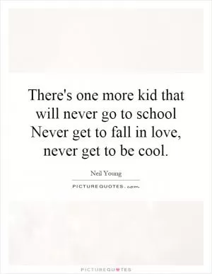 There's one more kid that will never go to school Never get to fall in love, never get to be cool Picture Quote #1