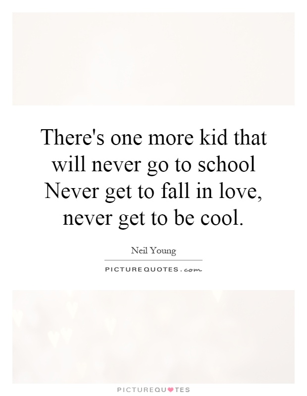 There's one more kid that will never go to school Never get to fall in love, never get to be cool Picture Quote #1