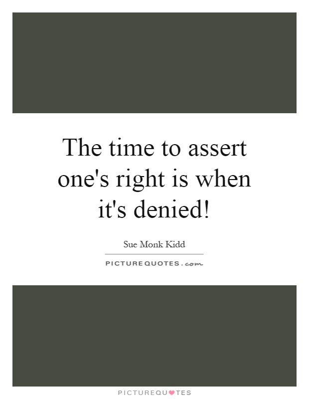 The time to assert one's right is when it's denied! Picture Quote #1