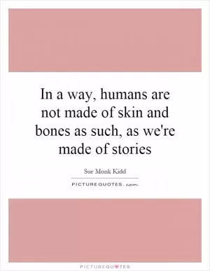 In a way, humans are not made of skin and bones as such, as we're made of stories Picture Quote #1