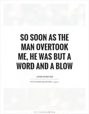 So soon as the man overtook me, he was but a word and a blow Picture Quote #1