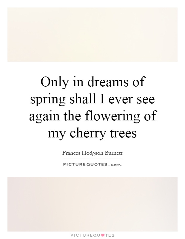Only in dreams of spring shall I ever see again the flowering of my cherry trees Picture Quote #1