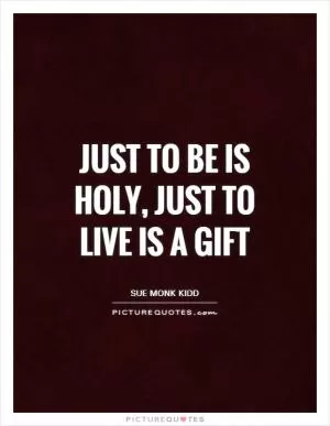 Just to be is holy, just to live is a gift Picture Quote #1