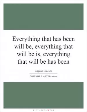 Everything that has been will be, everything that will be is, everything that will be has been Picture Quote #1